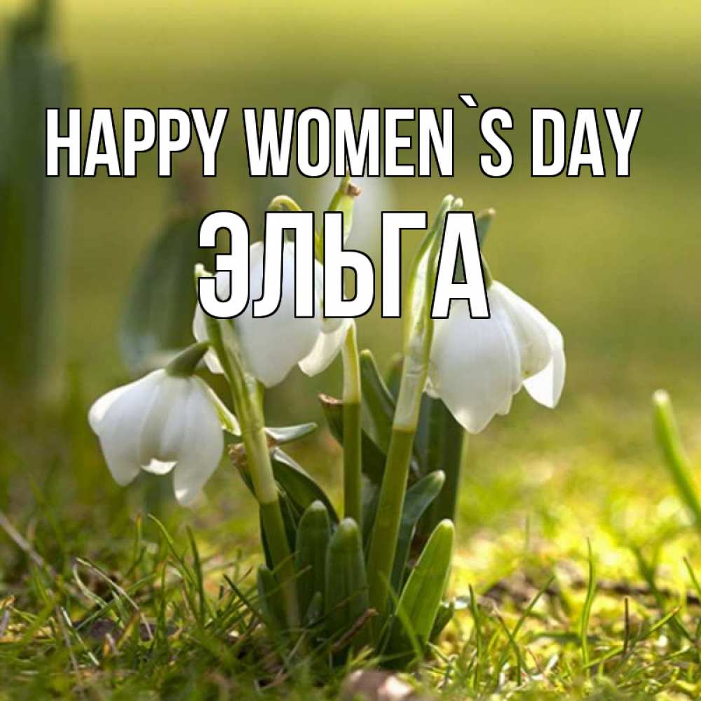 Greetings card с именем, Эльга happy women`s day ранние цветы 2 Greetings with text for free download 